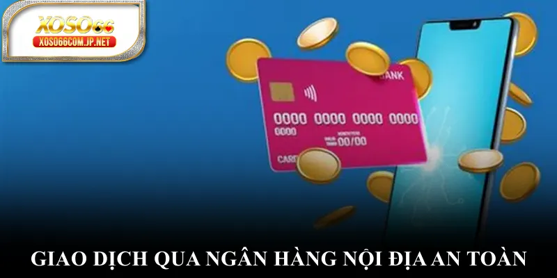 Giao dịch qua ngân hàng nội địa an toàn Giao dịch qua ngân hàng nội địa an toàn